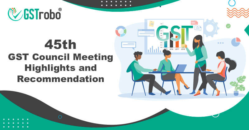 45th GST Council Meeting Highlights and Recommendation